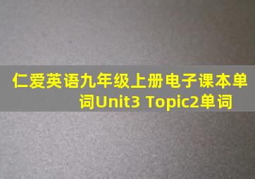 仁爱英语九年级上册电子课本单词Unit3 Topic2单词